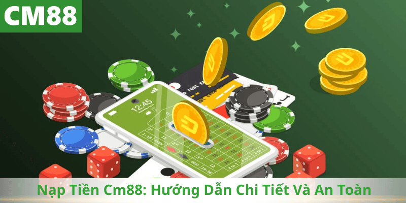 Nạp Tiền Cm88: Hướng Dẫn Chi Tiết Và An Toàn